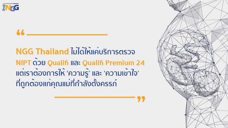 NGG Thailand เราไม่ได้ให้แค่การบริการตรวจ NIPT ด้วย Qualifi และ Qualifi Premium 24 แต่เราต้องการให้ความรู้ ความเข้าใจที่ถูกต้องแก่คุณแม่ที่กำลังตั้งครรภ์