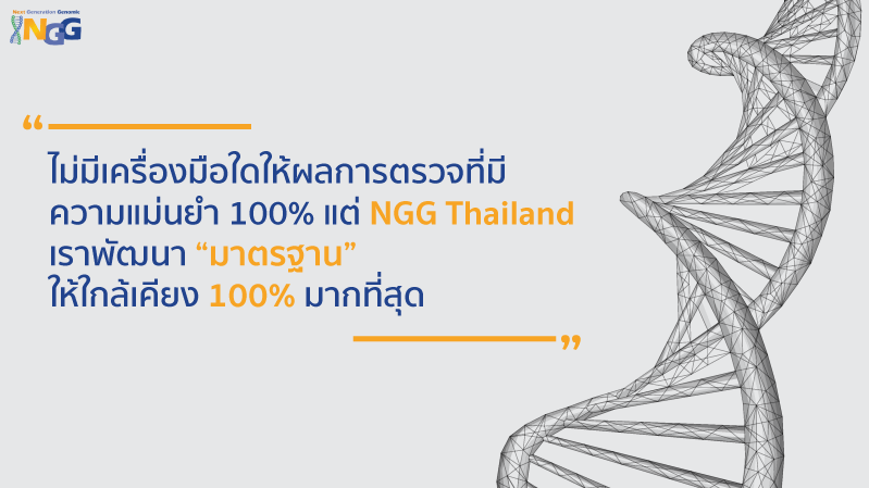 ไม่มีเครื่องมือใดให้ผลการตรวจที่มีความแม่นยำ 100% แต่ NGG Thailand เราพัฒนามาตรฐานให้ใกล้เคียง 100%  มากที่สุด