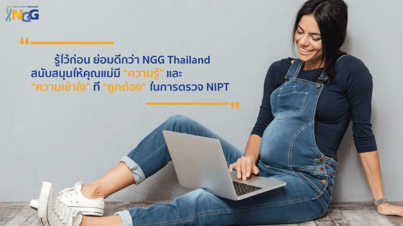 รู้ไว้ก่อน ย่อมดีกว่า NGG Thailand สนับสนุนให้คุณแม่มี “ความรู้” และ “ความเข้าใจ” ที่ “ถูกต้อง” ในการตรวจ NIPT