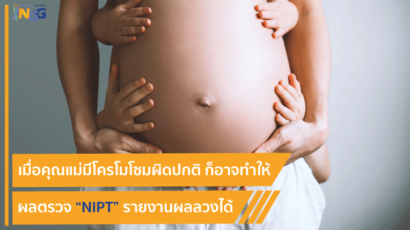 เมื่อคุณแม่มีโครโมโซมผิดปกติ ก็อาจทำให้ผลตรวจ NIPT รายงานผลลวงได้