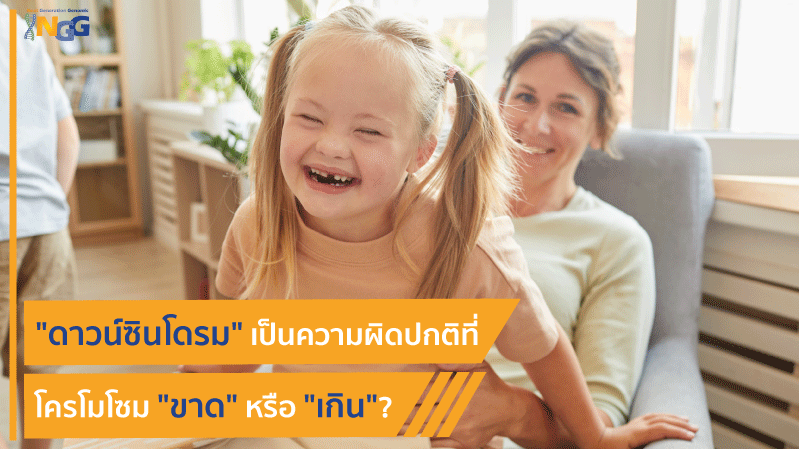 ดาวน์ซินโดรม เป็นความผิดปกติที่โครโมโซมขาดหรือเกิน?