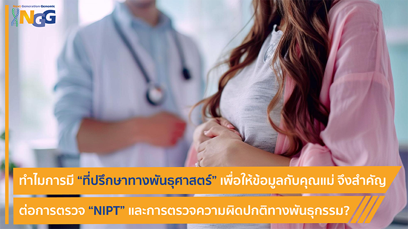 ทำไมการมีที่ปรึกษาทางพันธุศาสตร์ (Genetic Counsellor) เพื่อให้ข้อมูลกับคุณแม่ จึงสำคัญต่อการตรวจ NIPT และการตรวจความผิดปกติทางพันธุกรรม?